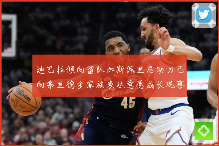 迪巴拉倾向留队加斯佩里尼助力已向弗里德金家族表达意愿成长观察-深度解析