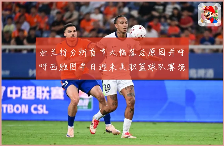 杜兰特分析首节大幅落后原因并呼吁西雅图早日迎来美职篮球队赛场复盘-深度解析