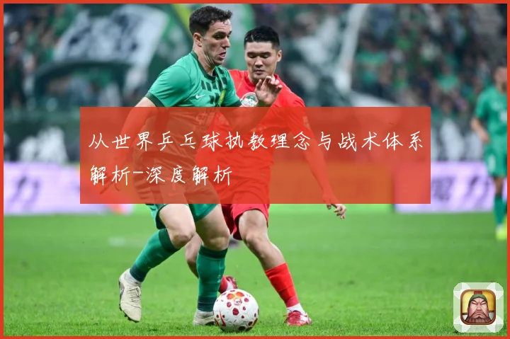 从世界乒乓球执教理念与战术体系解析-深度解析