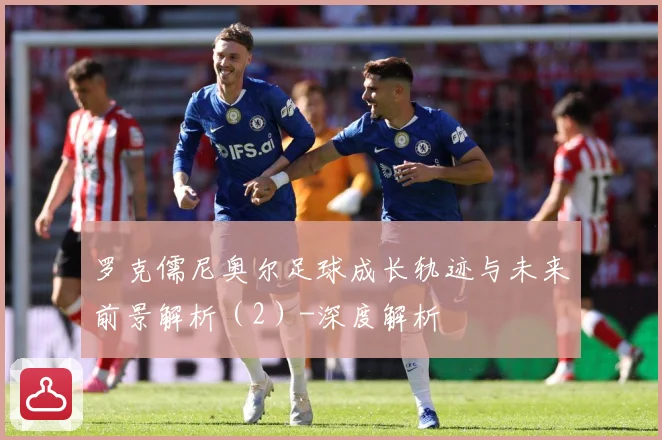 罗克儒尼奥尔足球成长轨迹与未来前景解析（2）-深度解析