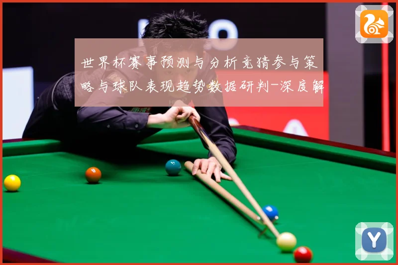世界杯赛事预测与分析竞猜参与策略与球队表现趋势数据研判-深度解析
