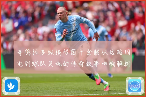 夸德拉多纵横绿茵十余载从边路闪电到球队灵魂的传奇故事回响解析-深度解析