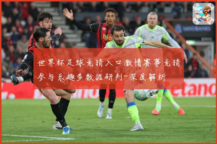 世界杯足球竞猜入口激情赛事竞猜参与乐趣多数据研判-深度解析