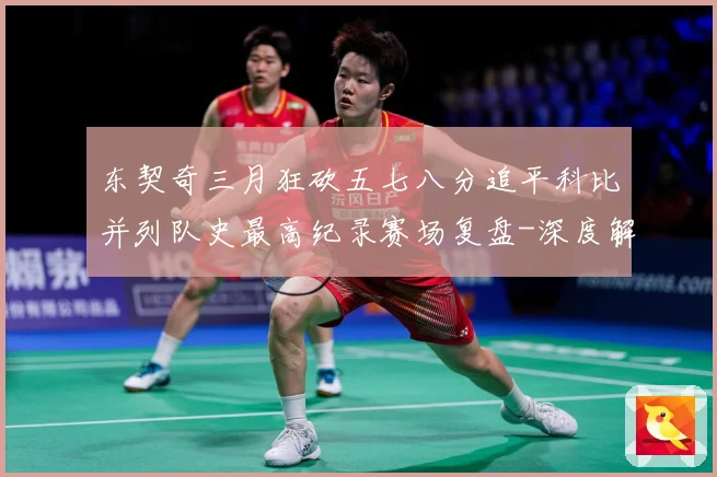 东契奇三月狂砍五七八分追平科比并列队史最高纪录赛场复盘-深度解析