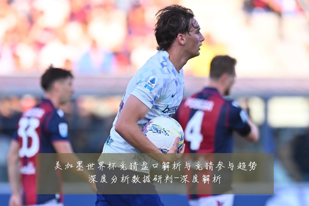 美加墨世界杯竞猜盘口解析与竞猜参与趋势深度分析数据研判-深度解析