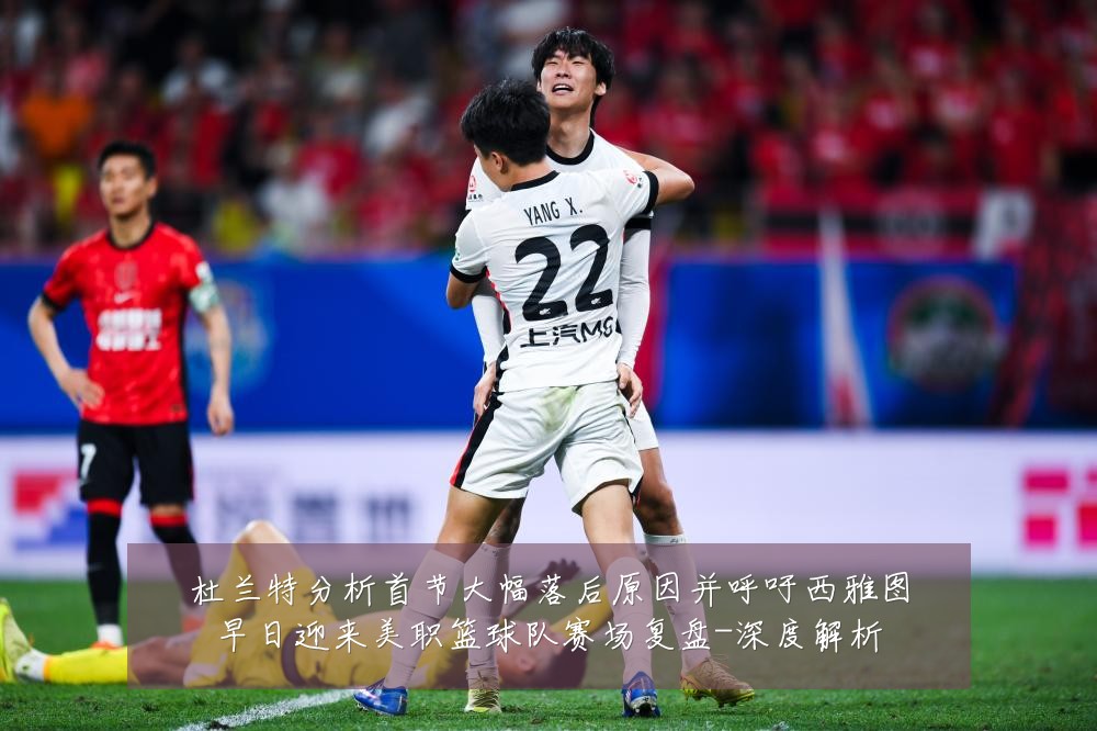 杜兰特分析首节大幅落后原因并呼吁西雅图早日迎来美职篮球队赛场复盘-深度解析