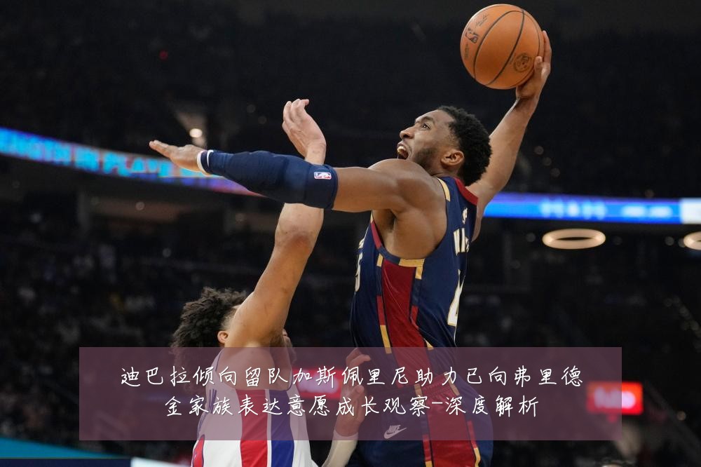 迪巴拉倾向留队加斯佩里尼助力已向弗里德金家族表达意愿成长观察-深度解析