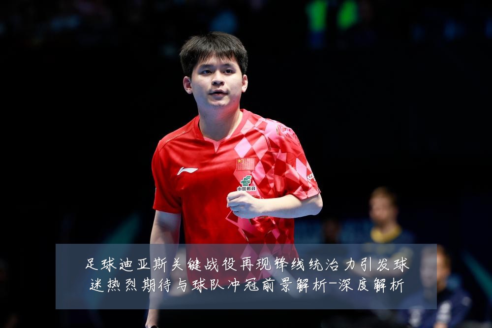 足球迪亚斯关键战役再现锋线统治力引发球迷热烈期待与球队冲冠前景解析-深度解析