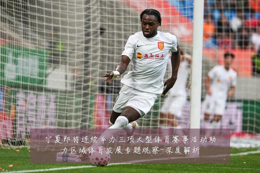 宁夏即将连续举办三项大型体育赛事活动助力区域体育发展专题观察-深度解析