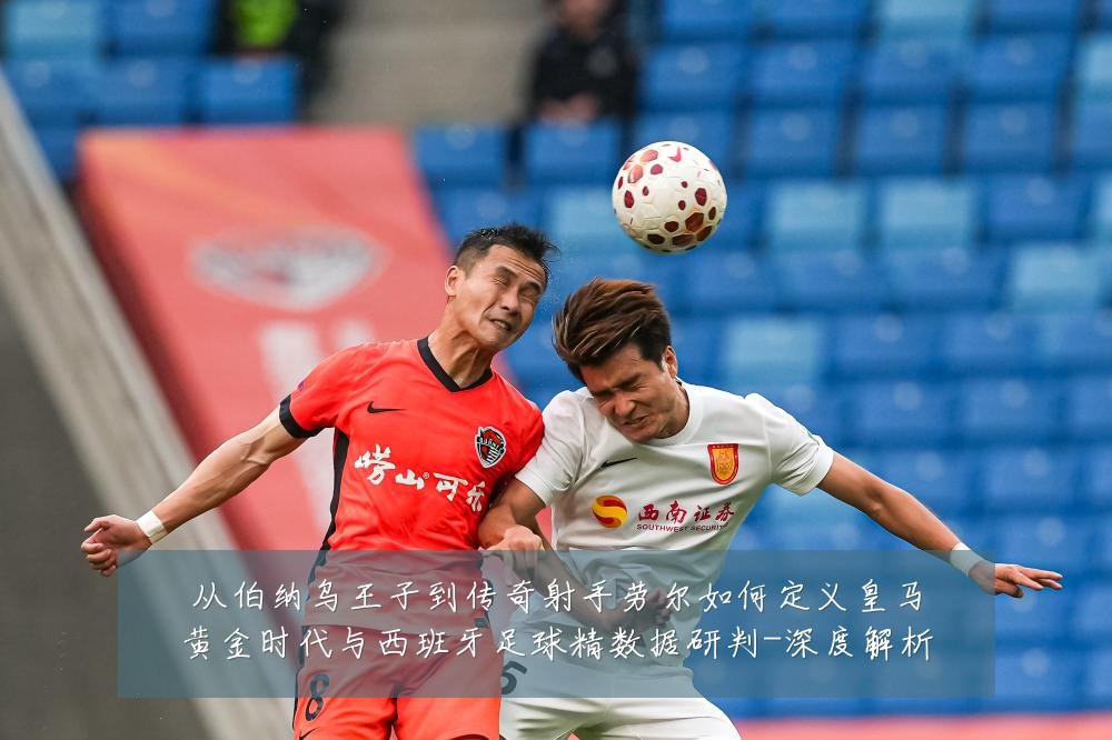 从伯纳乌王子到传奇射手劳尔如何定义皇马黄金时代与西班牙足球精数据研判-深度解析