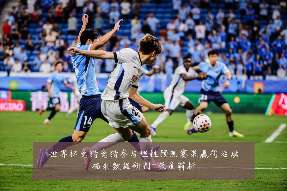 世界杯竞猜竞猜参与理性预测赛果赢得活动福利数据研判-深度解析