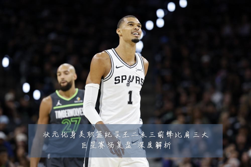 状元化身美职篮纪录王二米三前锋比肩三大巨星赛场复盘-深度解析