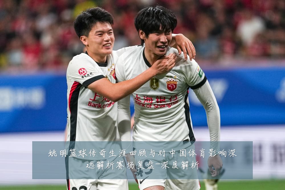 姚明篮球传奇生涯回顾与对中国体育影响深远解析赛场复盘-深度解析