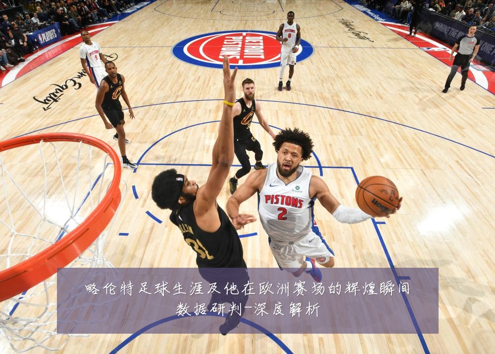 略伦特足球生涯及他在欧洲赛场的辉煌瞬间数据研判-深度解析