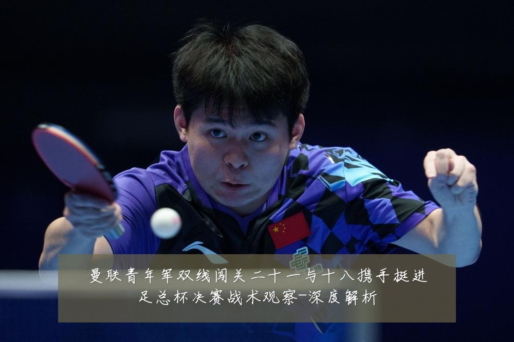 曼联青年军双线闯关二十一与十八携手挺进足总杯决赛战术观察-深度解析