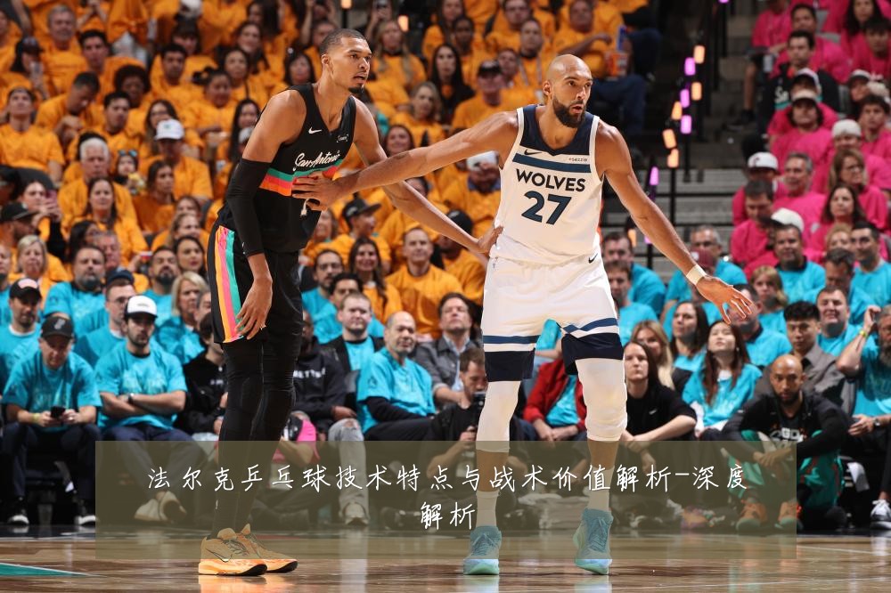 法尔克乒乓球技术特点与战术价值解析-深度解析